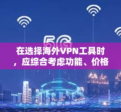 在选择海外VPN工具时,应综合考虑功能、价格、安全性、隐私保护和使用习惯。以下是基于这些因素的推荐 在选择海外VPN工具时,应综合考虑功能、价格、安全性、隐私保护和使用习惯。以下是基于这些因素的推荐