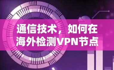 通信技术,如何在海外检测VPN节点 通信技术,如何在海外检测VPN节点
