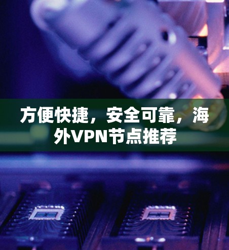 方便快捷,安全可靠,海外VPN节点推荐 方便快捷,安全可靠,海外VPN节点推荐