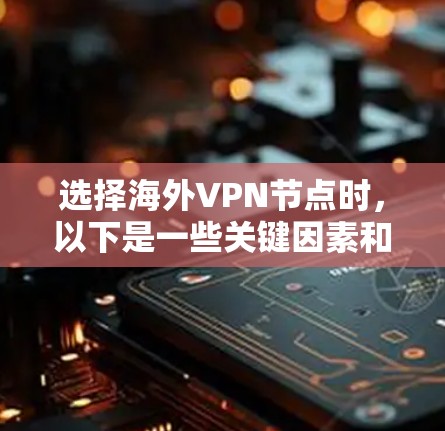 选择海外VPN节点时,以下是一些关键因素和步骤,帮助您做出明智的决定 选择海外VPN节点时,以下是一些关键因素和步骤,帮助您做出明智的决定