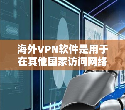 海外VPN软件是用于在其他国家访问网络的工具，主要分为免费和付费两种类型。以下是详细的分析