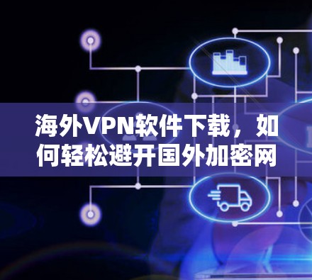 海外VPN软件下载，如何轻松避开国外加密网络的陷阱