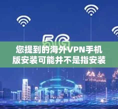 您提到的海外VPN手机版安装可能并不是指安装VPN软件,而可能是您在某个平台上使用的VPN功能。以下是一些可能与您的问题相关的信息和建议 您提到的海外VPN手机版安装可能并不是指安装VPN软件,而可能是您在某个平台上使用的VPN功能。以下是一些可能与您的问题相关的信息和建议