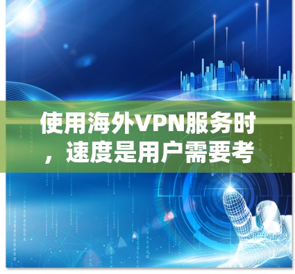 使用海外VPN服务时，速度是用户需要考虑的重要因素之一。以下是一些关于VPN速度的分析和建议