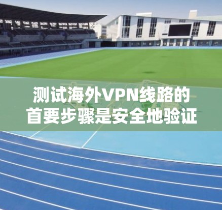 测试海外VPN线路的首要步骤是安全地验证其可用性。以下是一些常见的方法和注意事项，帮助你全面了解和安全地测试你的VPN连接