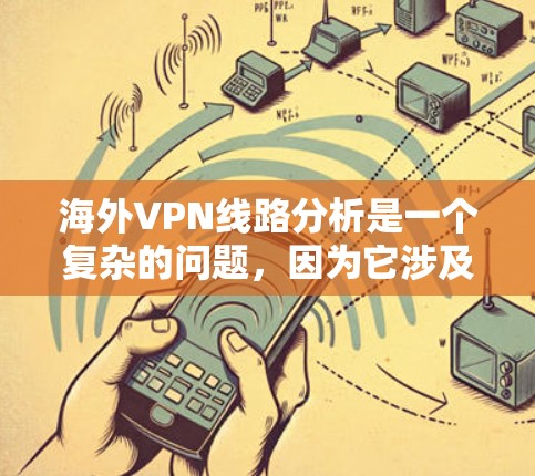 海外VPN线路分析是一个复杂的问题，因为它涉及到多个方面，包括技术、安全性、费用、用户需求等。以下是一些关键点，帮助你理解和分析海外VPN线路