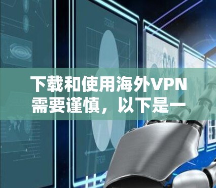 下载和使用海外VPN需要谨慎，以下是一步步的建议