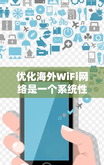 优化海外WiFi网络是一个系统性的工作,涉及多方面的考虑。以下是一个结构化的总结,帮助您系统地进行网络优化 优化海外WiFi网络是一个系统性的工作,涉及多方面的考虑。以下是一个结构化的总结,帮助您系统地进行网络优化