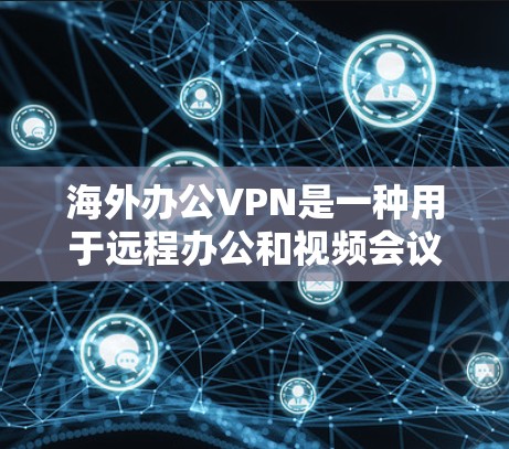 海外办公VPN是一种用于远程办公和视频会议的网络服务，旨在保持用户与外部世界的实时连接。以下是一些常见的海外办公VPN平台及其特点