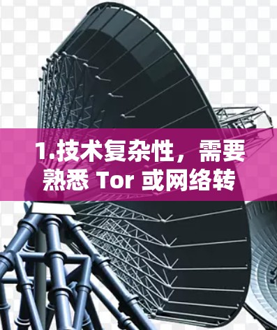 1.技术复杂性，需要熟悉 Tor 或网络转换设备的使用，了解流量控制参数和日志设置