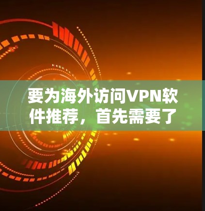 要为海外访问VPN软件推荐，首先需要了解用户的使用习惯、需求以及对技术的具体要求。以下是一些通用的VPN软件推荐，根据用户可能的需求进行分类和推荐