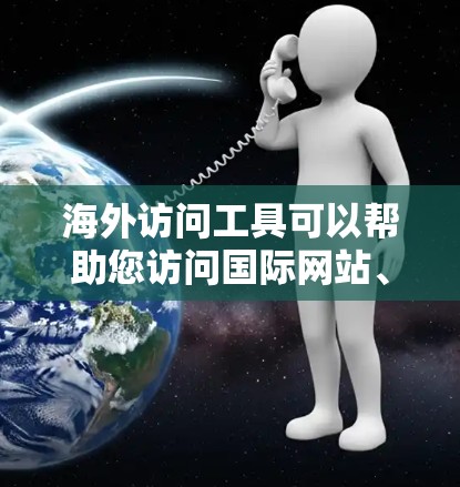 海外访问工具可以帮助您访问国际网站、远程工作、数据分析等。以下是一些常见的海外访问工具及其功能 海外访问工具可以帮助您访问国际网站、远程工作、数据分析等。以下是一些常见的海外访问工具及其功能