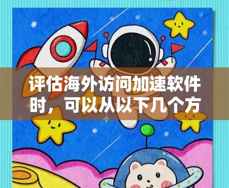 评估海外访问加速软件时,可以从以下几个方面进行综合评测 评估海外访问加速软件时,可以从以下几个方面进行综合评测