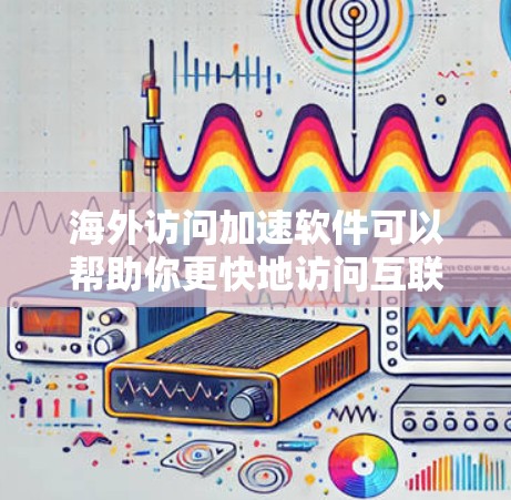 海外访问加速软件可以帮助你更快地访问互联网,尤其是在频繁访问海外网站的情况下。以下是一些推荐的海外访问加速软件,基于你的需求和常见情况 海外访问加速软件可以帮助你更快地访问互联网,尤其是在频繁访问海外网站的情况下。以下是一些推荐的海外访问加速软件,基于你的需求和常见情况