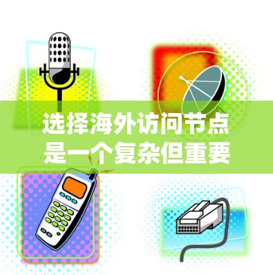 选择海外访问节点是一个复杂但重要的过程，涉及多个因素和策略。以下是一个系统化的指南，帮助您高效地进行节点选择