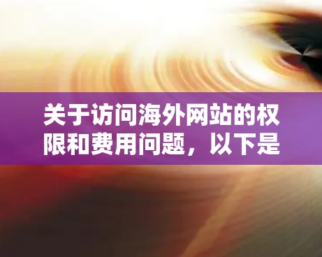 关于访问海外网站的权限和费用问题，以下是一些关键点和建议