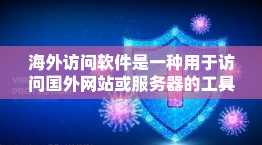 海外访问软件是一种用于访问国外网站或服务器的工具，广泛应用于商务、学术和旅行等领域。以下是对这些软件的总结和分析