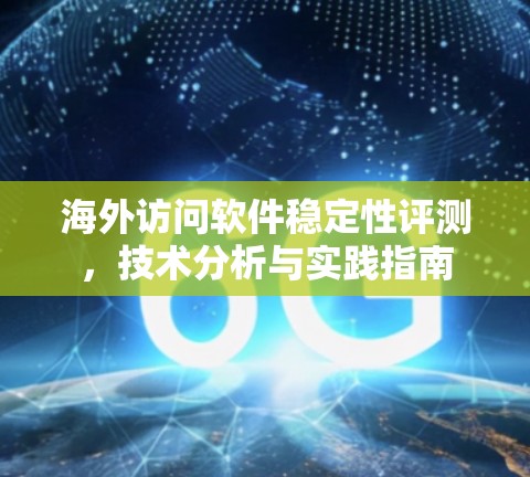 海外访问软件稳定性评测，技术分析与实践指南