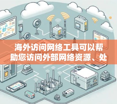 海外访问网络工具可以帮助您访问外部网络资源、处理数据以及进行国际项目。以下是一些常见的海外访问网络工具及其功能