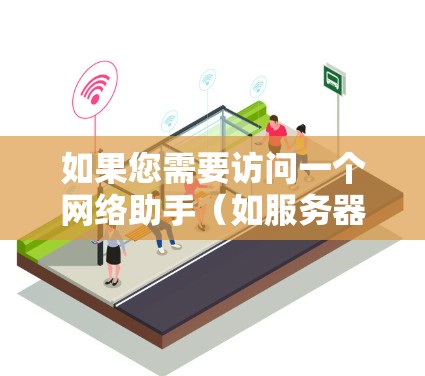 如果您需要访问一个网络助手（如服务器、应用或其他工具）在海外，以下是一些关键点和建议，以确保您能够安全地访问并正确使用该服务