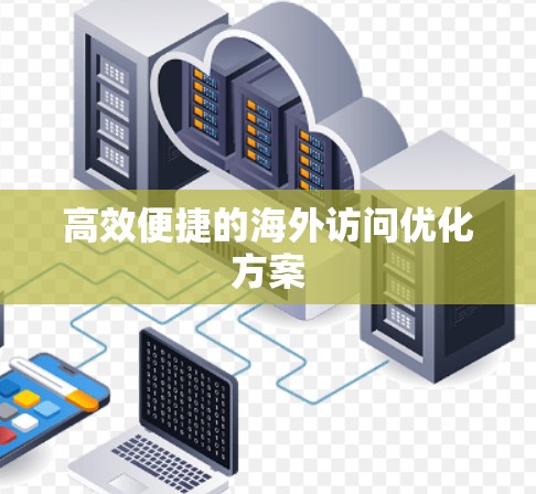 高效便捷的海外访问优化方案