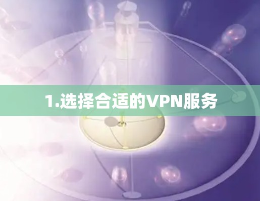1.选择合适的VPN服务