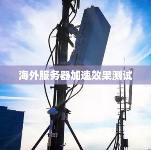 海外服务器加速效果测试 海外服务器加速效果测试