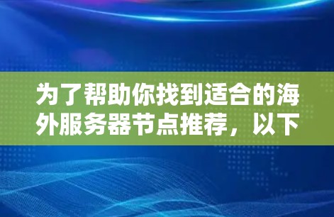 为了帮助你找到适合的海外服务器节点推荐，以下是详细的分步指南
