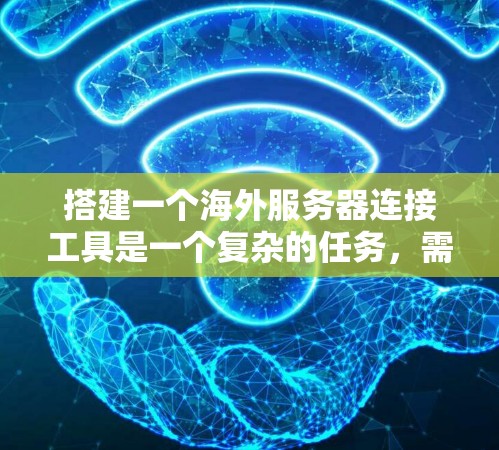 搭建一个海外服务器连接工具是一个复杂的任务，需要考虑多个方面，但以下是逐步的解决方案