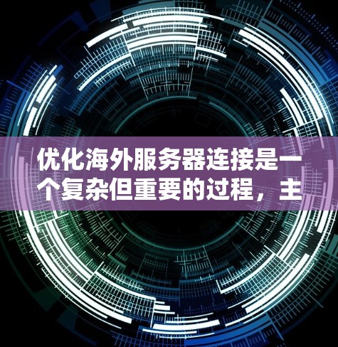 优化海外服务器连接是一个复杂但重要的过程，主要涉及端到端速率、加密、带宽优化、端到端连接方式、外部网络连接、资源分配、加密算法以及安全性等方面。以下是一个详细且结构化的优化方案