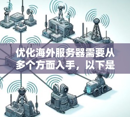 优化海外服务器需要从多个方面入手，以下是一些实用的技巧