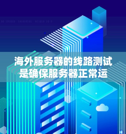 海外服务器的线路测试是确保服务器正常运行的重要步骤。以下是一些详细的步骤和方法，帮助您进行海外服务器线路测试