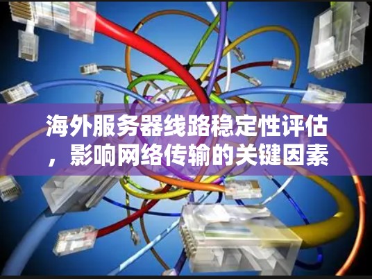 海外服务器线路稳定性评估,影响网络传输的关键因素 海外服务器线路稳定性评估,影响网络传输的关键因素