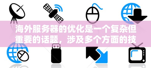 海外服务器的优化是一个复杂但重要的话题,涉及多个方面的技术配置。以下是对海外服务器线路优化技巧的详细整理 海外服务器的优化是一个复杂但重要的话题,涉及多个方面的技术配置。以下是对海外服务器线路优化技巧的详细整理