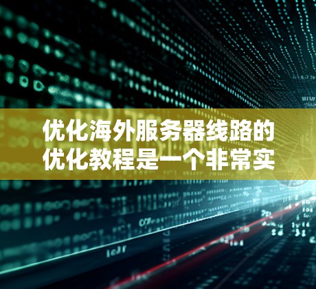 优化海外服务器线路的优化教程是一个非常实用的计划,可以帮助你提升服务器的性能和稳定性。以下是一些基础的教程,你可以根据自己的需求逐步优化网络连接 优化海外服务器线路的优化教程是一个非常实用的计划,可以帮助你提升服务器的性能和稳定性。以下是一些基础的教程,你可以根据自己的需求逐步优化网络连接