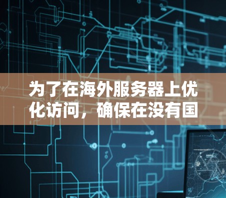 为了在海外服务器上优化访问，确保在没有国际网络的情况下保持高性能，可以采用以下方法