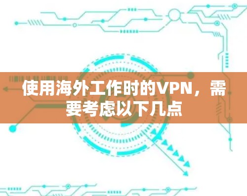 使用海外工作时的VPN,需要考虑以下几点 使用海外工作时的VPN,需要考虑以下几点