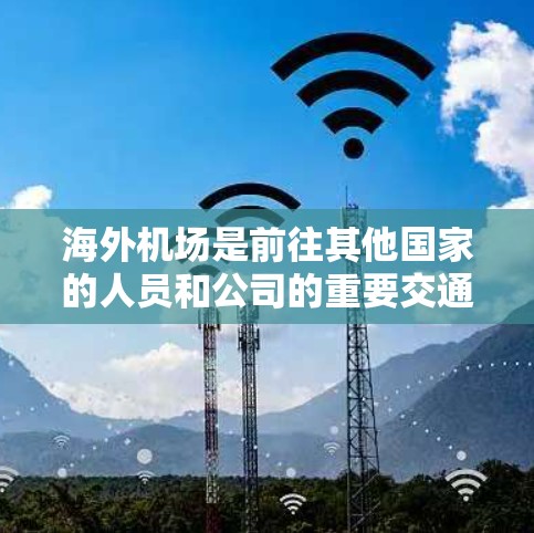 海外机场是前往其他国家的人员和公司的重要交通节点。以下是一些常见的海外机场及其相关信息 海外机场是前往其他国家的人员和公司的重要交通节点。以下是一些常见的海外机场及其相关信息