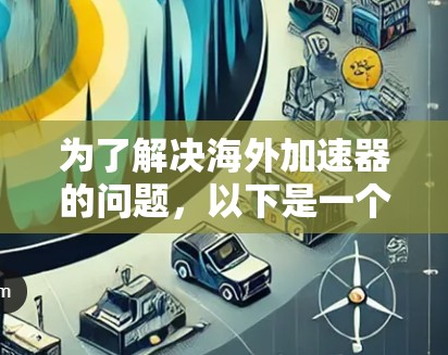 为了解决海外加速器的问题，以下是一个详细的指南，帮助您找到最适合您的解决方案