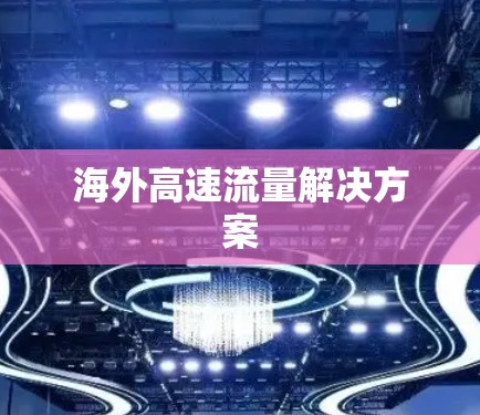海外高速流量解决方案 海外高速流量解决方案
