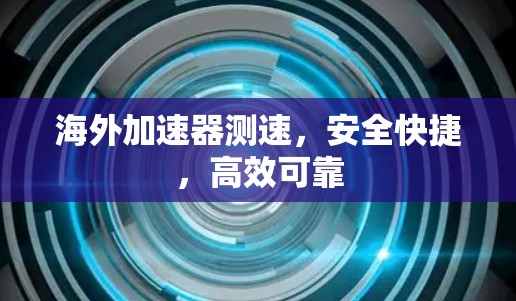 海外加速器测速，安全快捷，高效可靠