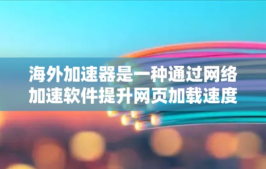 海外加速器是一种通过网络加速软件提升网页加载速度和性能的工具。以下是对海外加速器连接的详细步骤和信息