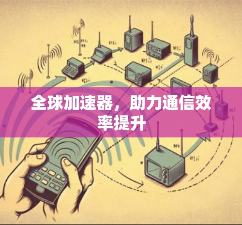 全球加速器，助力通信效率提升