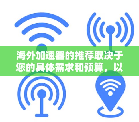 海外加速器的推荐取决于您的具体需求和预算,以下是一些热门推荐,涵盖功能、兼容性和安全性的工具 海外加速器的推荐取决于您的具体需求和预算,以下是一些热门推荐,涵盖功能、兼容性和安全性的工具