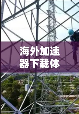 海外加速器下载体验及性能评估 海外加速器下载体验及性能评估