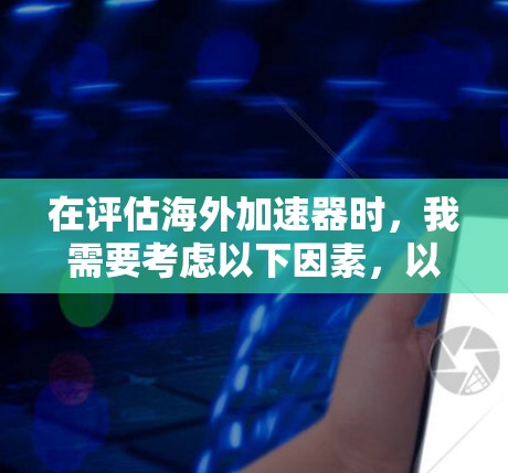 在评估海外加速器时，我需要考虑以下因素，以选择最适合我的需求和预算的选择
