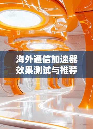海外通信加速器效果测试与推荐