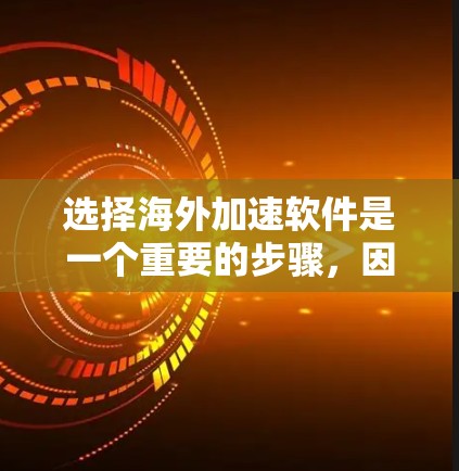 选择海外加速软件是一个重要的步骤，因为它直接影响到你的网页和视频加速效果。以下是一个结构化的指南，帮助你更好地进行选择