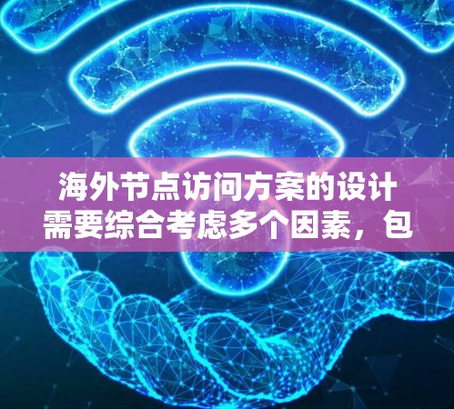 海外节点访问方案的设计需要综合考虑多个因素，包括技术、法律、安全和合规性等。以下是一些常见的海外节点访问方案，供参考