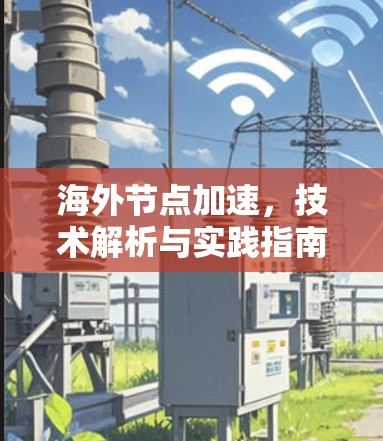 海外节点加速,技术解析与实践指南 海外节点加速,技术解析与实践指南